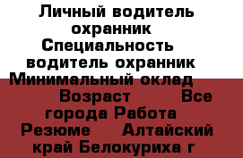 Личный водитель охранник › Специальность ­  водитель-охранник › Минимальный оклад ­ 85 000 › Возраст ­ 43 - Все города Работа » Резюме   . Алтайский край,Белокуриха г.